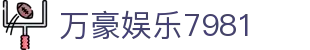 万豪娱乐7981 - 万豪贵宾会平台 - 开户注册中心